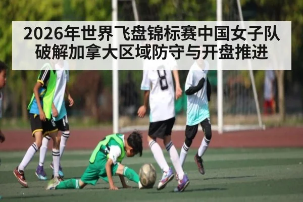 2026年世界飞盘锦标赛中国女子队破解加拿大区域防守与开盘推进 | BOWWAY SPORTS