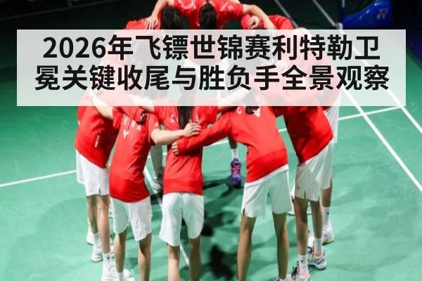 2026年飞镖世锦赛利特勒卫冕关键收尾与胜负手全景观察 | BOWWAY SPORTS