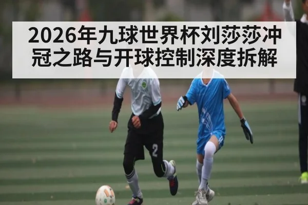 2026年九球世界杯刘莎莎冲冠之路与开球控制深度拆解 - BOWWAY SPORTS